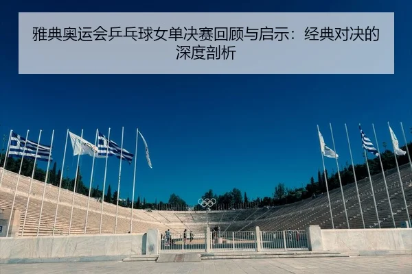 ya-dian-ao-yun-hui-ping-pang-qiu-nv-dan-jue-sai-hui-gu-yu-qi-shi-jing-dian-dui-jue-de-shen-du-pou-xi-2-376.jpg